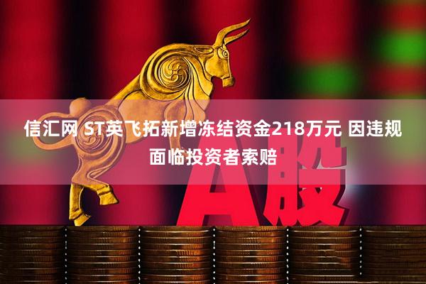 信汇网 ST英飞拓新增冻结资金218万元 因违规面临投资者索赔